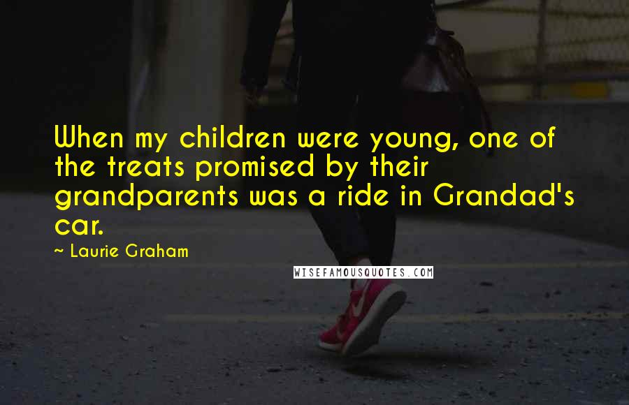 Laurie Graham Quotes: When my children were young, one of the treats promised by their grandparents was a ride in Grandad's car.