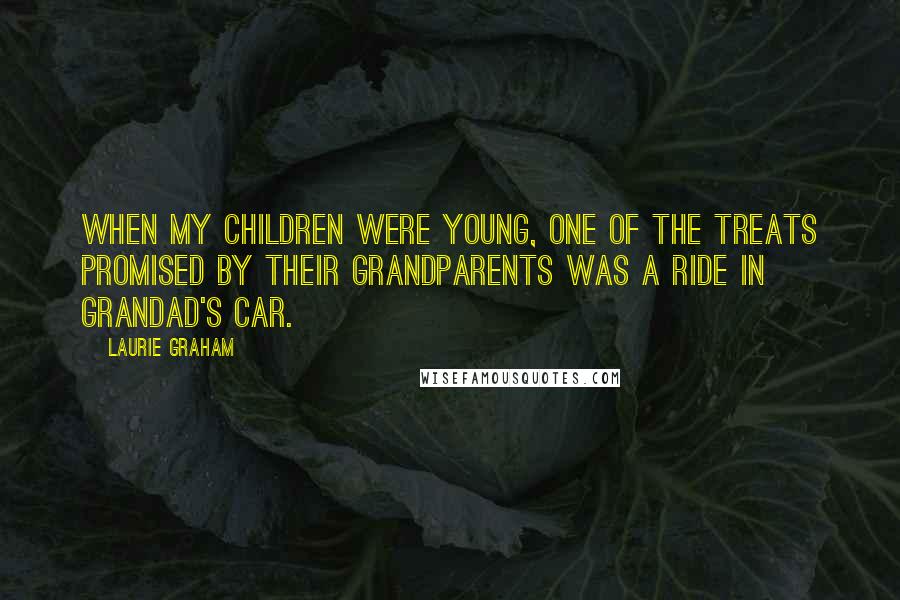 Laurie Graham Quotes: When my children were young, one of the treats promised by their grandparents was a ride in Grandad's car.