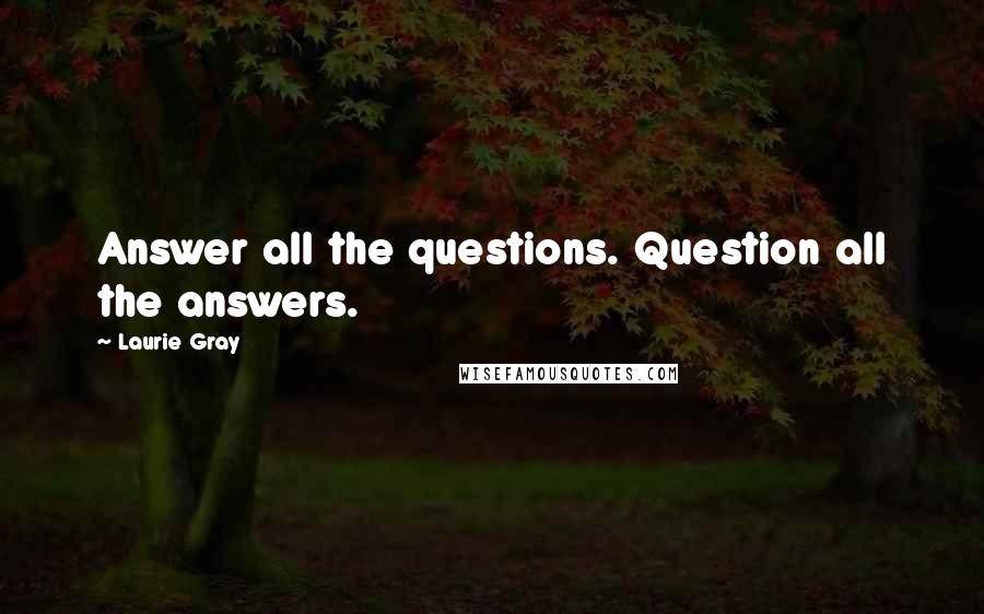 Laurie Gray Quotes: Answer all the questions. Question all the answers.