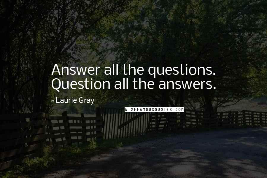 Laurie Gray Quotes: Answer all the questions. Question all the answers.