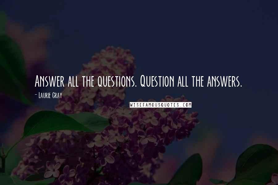 Laurie Gray Quotes: Answer all the questions. Question all the answers.