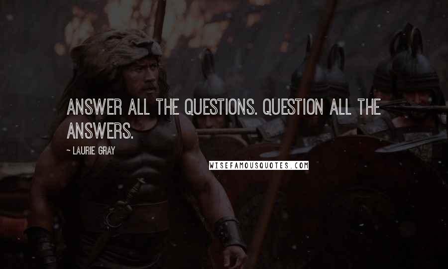 Laurie Gray Quotes: Answer all the questions. Question all the answers.