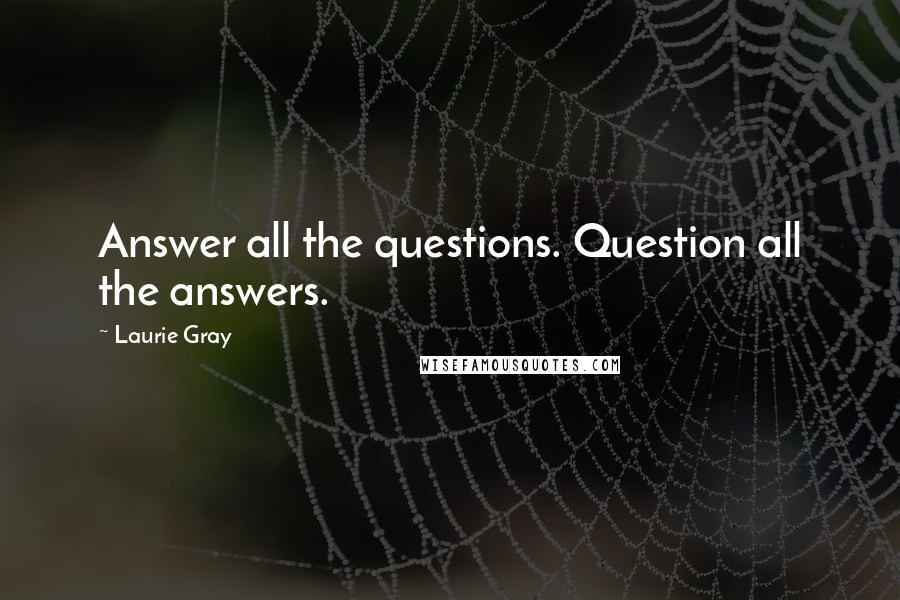 Laurie Gray Quotes: Answer all the questions. Question all the answers.