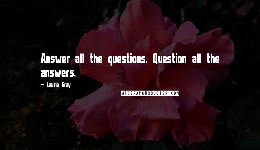 Laurie Gray Quotes: Answer all the questions. Question all the answers.