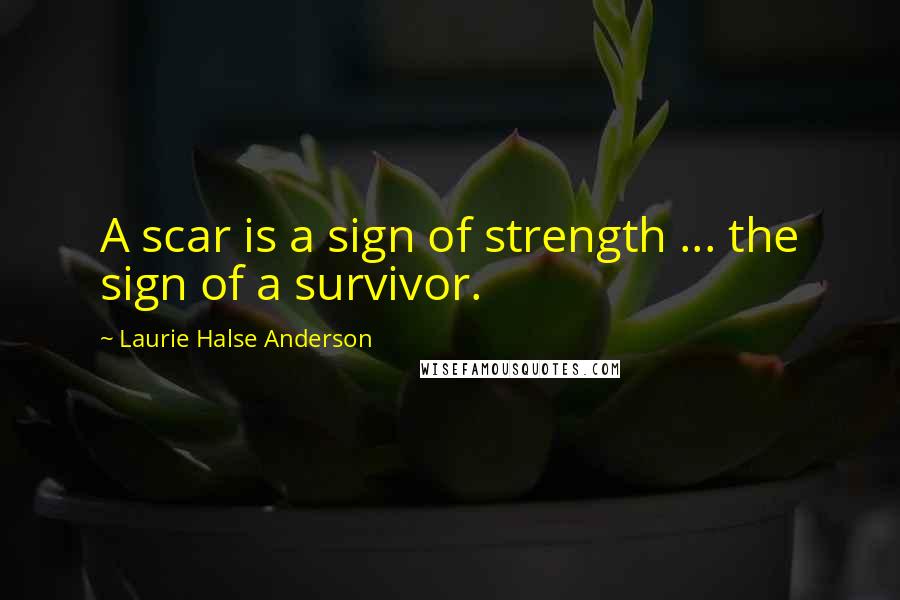 Laurie Halse Anderson Quotes: A scar is a sign of strength ... the sign of a survivor.