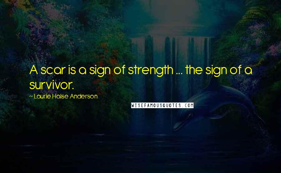 Laurie Halse Anderson Quotes: A scar is a sign of strength ... the sign of a survivor.