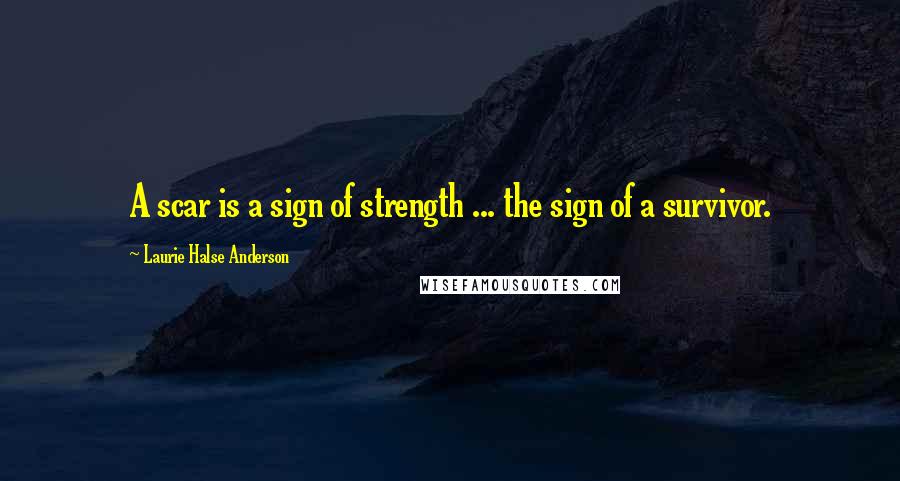 Laurie Halse Anderson Quotes: A scar is a sign of strength ... the sign of a survivor.