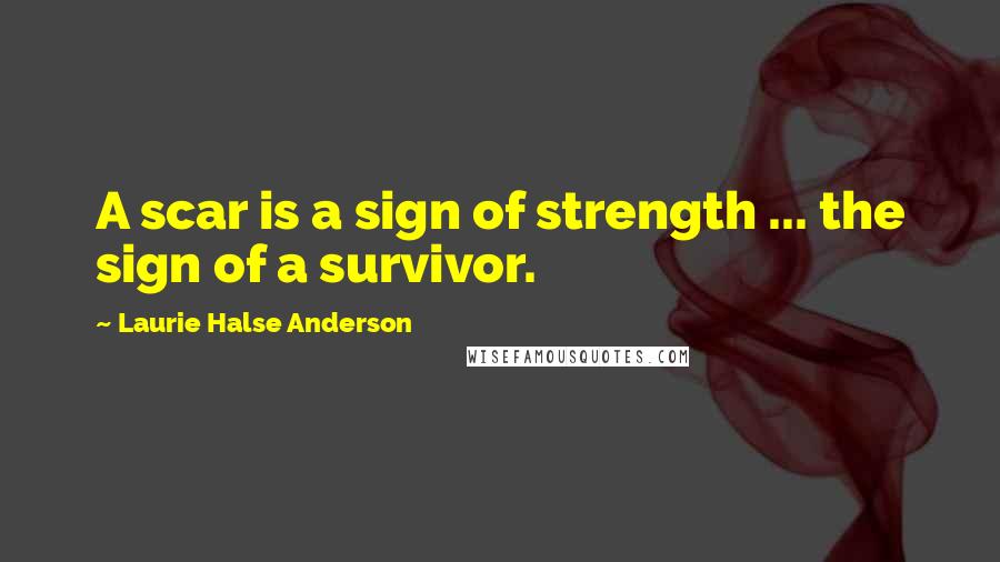 Laurie Halse Anderson Quotes: A scar is a sign of strength ... the sign of a survivor.