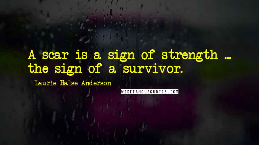 Laurie Halse Anderson Quotes: A scar is a sign of strength ... the sign of a survivor.