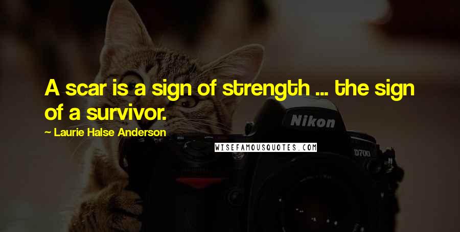 Laurie Halse Anderson Quotes: A scar is a sign of strength ... the sign of a survivor.
