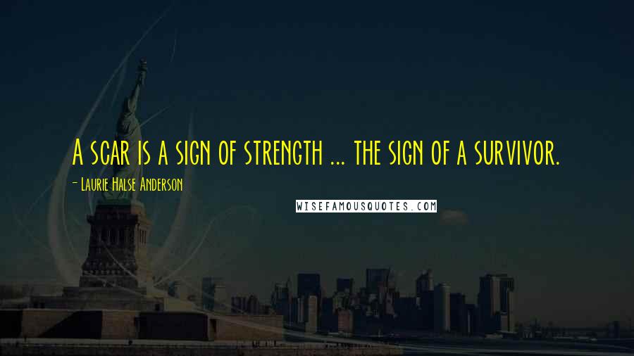 Laurie Halse Anderson Quotes: A scar is a sign of strength ... the sign of a survivor.