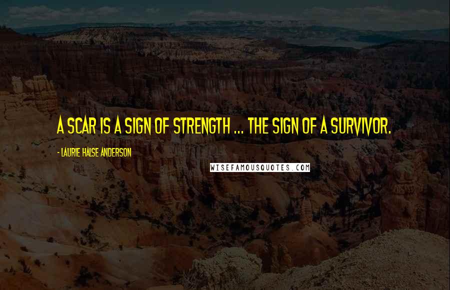 Laurie Halse Anderson Quotes: A scar is a sign of strength ... the sign of a survivor.