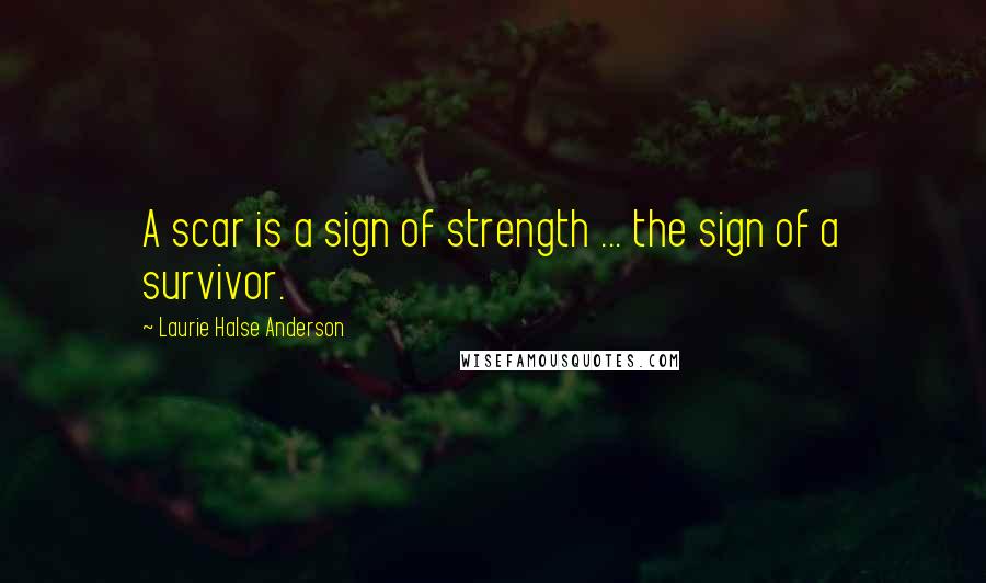 Laurie Halse Anderson Quotes: A scar is a sign of strength ... the sign of a survivor.