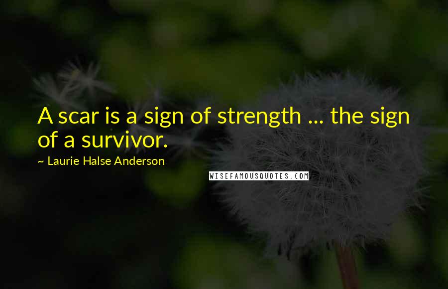 Laurie Halse Anderson Quotes: A scar is a sign of strength ... the sign of a survivor.