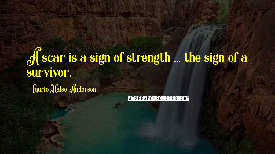 Laurie Halse Anderson Quotes: A scar is a sign of strength ... the sign of a survivor.