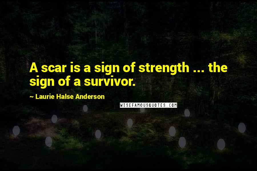 Laurie Halse Anderson Quotes: A scar is a sign of strength ... the sign of a survivor.