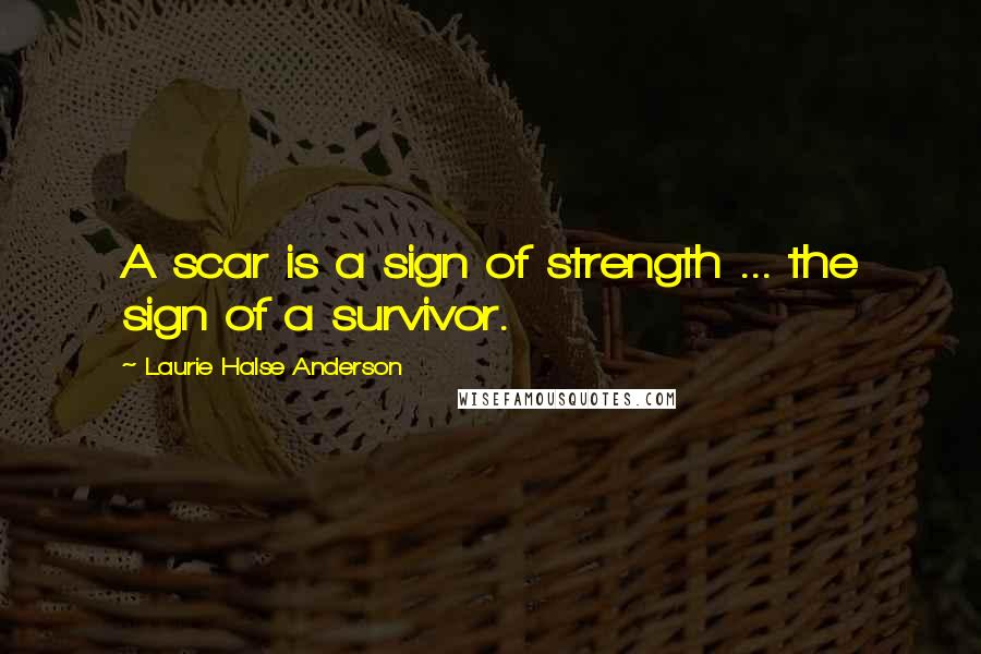 Laurie Halse Anderson Quotes: A scar is a sign of strength ... the sign of a survivor.