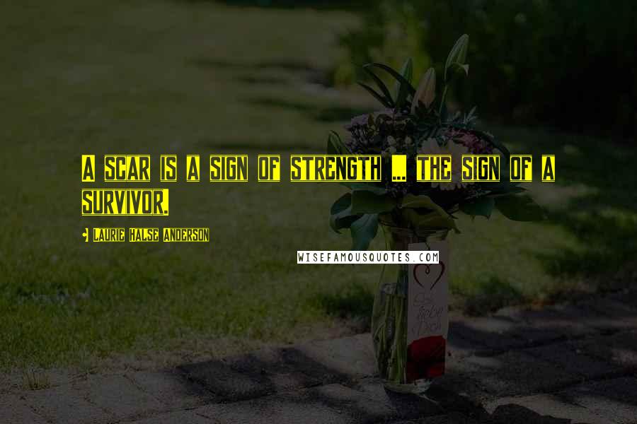 Laurie Halse Anderson Quotes: A scar is a sign of strength ... the sign of a survivor.