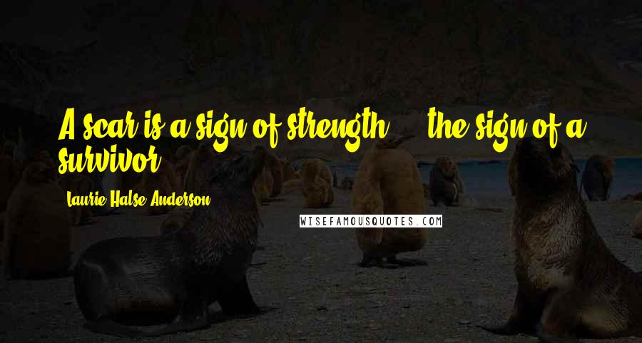 Laurie Halse Anderson Quotes: A scar is a sign of strength ... the sign of a survivor.