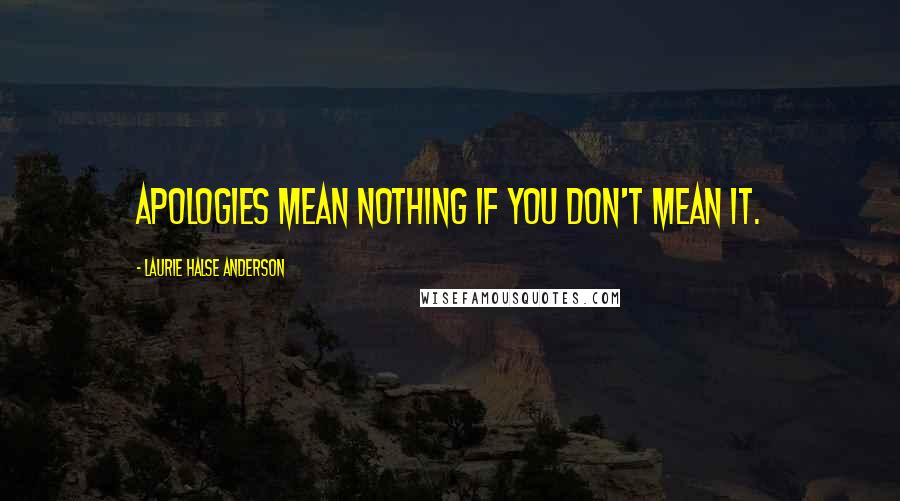 Laurie Halse Anderson Quotes: Apologies mean nothing if you don't mean it.