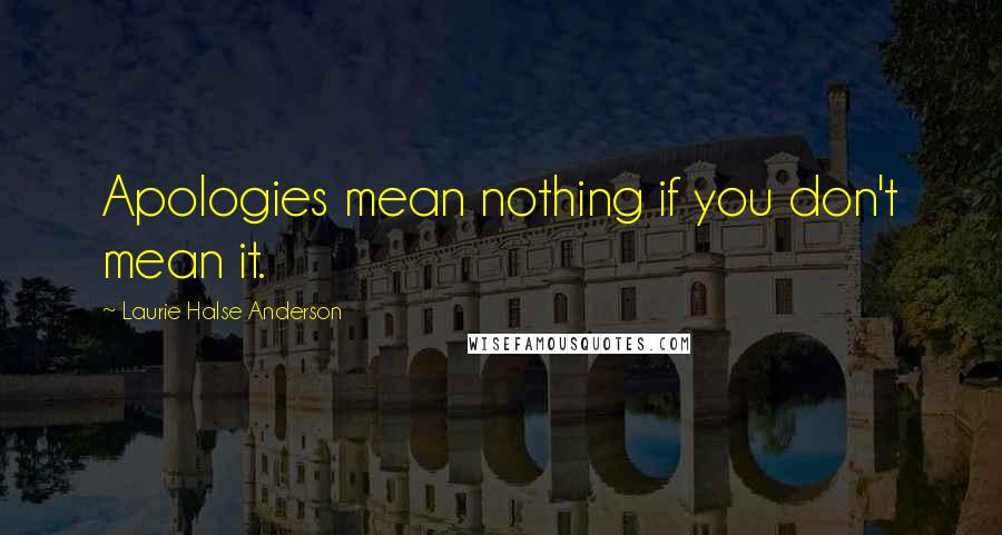 Laurie Halse Anderson Quotes: Apologies mean nothing if you don't mean it.