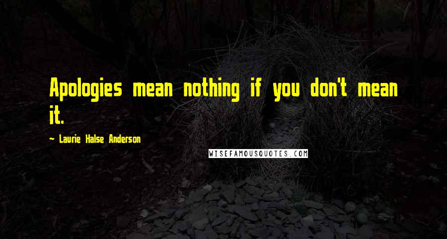 Laurie Halse Anderson Quotes: Apologies mean nothing if you don't mean it.