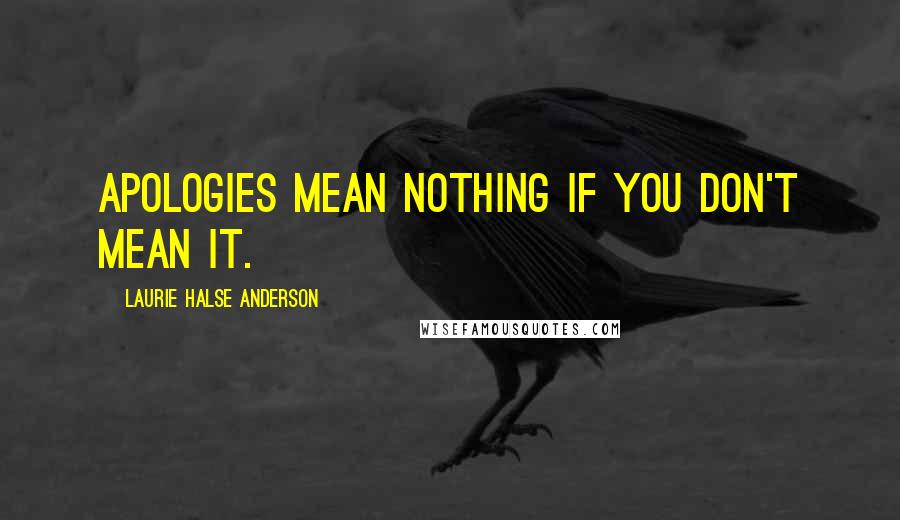 Laurie Halse Anderson Quotes: Apologies mean nothing if you don't mean it.