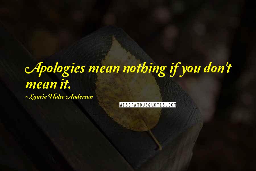 Laurie Halse Anderson Quotes: Apologies mean nothing if you don't mean it.