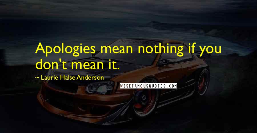 Laurie Halse Anderson Quotes: Apologies mean nothing if you don't mean it.