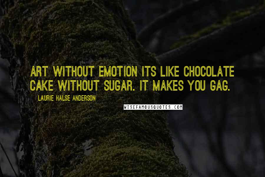 Laurie Halse Anderson Quotes: Art without emotion its like chocolate cake without sugar. It makes you gag.