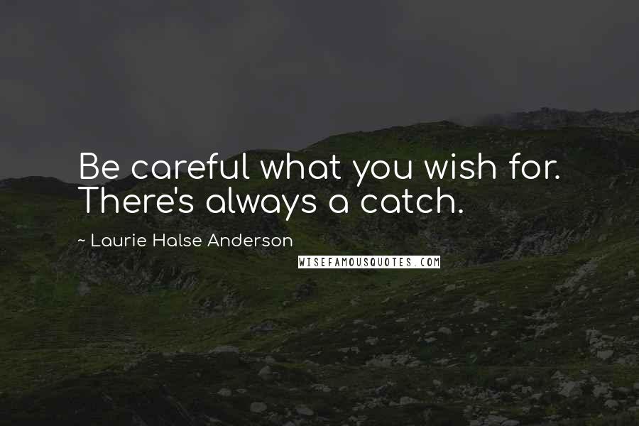 Laurie Halse Anderson Quotes: Be careful what you wish for. There's always a catch.