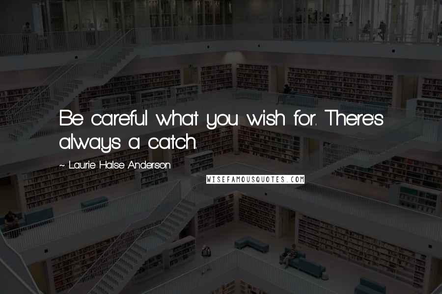 Laurie Halse Anderson Quotes: Be careful what you wish for. There's always a catch.