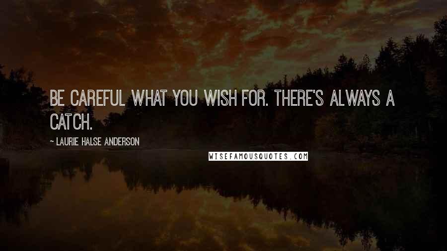 Laurie Halse Anderson Quotes: Be careful what you wish for. There's always a catch.