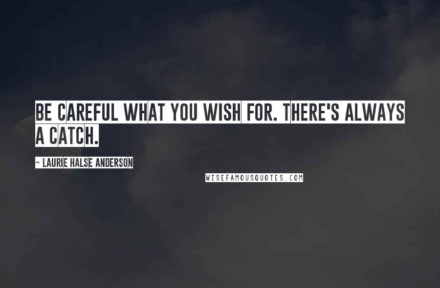 Laurie Halse Anderson Quotes: Be careful what you wish for. There's always a catch.