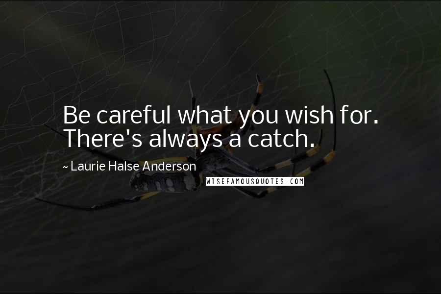 Laurie Halse Anderson Quotes: Be careful what you wish for. There's always a catch.