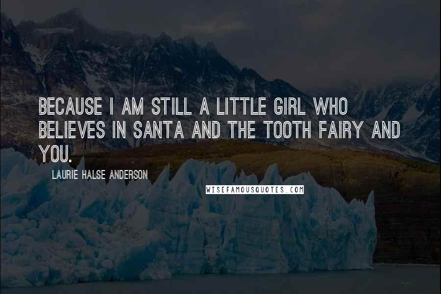 Laurie Halse Anderson Quotes: Because I am still a little girl who believes in Santa and the tooth fairy and you.