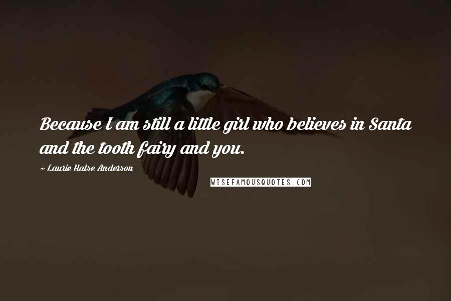 Laurie Halse Anderson Quotes: Because I am still a little girl who believes in Santa and the tooth fairy and you.