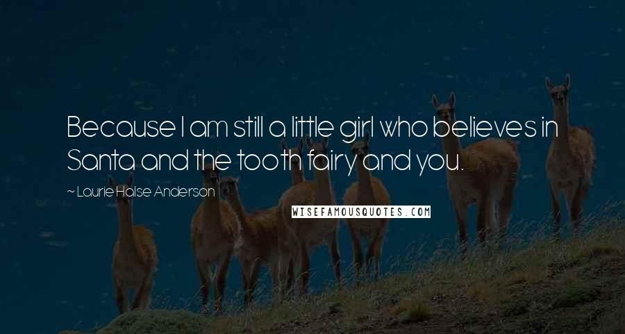 Laurie Halse Anderson Quotes: Because I am still a little girl who believes in Santa and the tooth fairy and you.