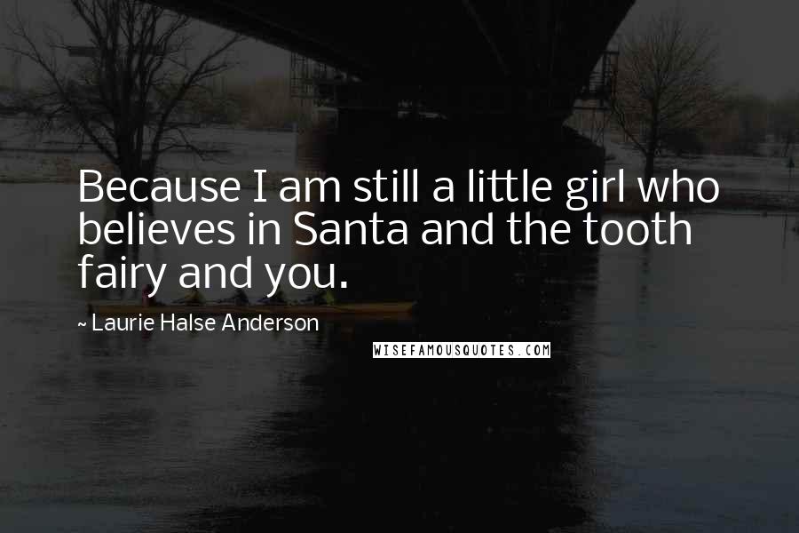 Laurie Halse Anderson Quotes: Because I am still a little girl who believes in Santa and the tooth fairy and you.