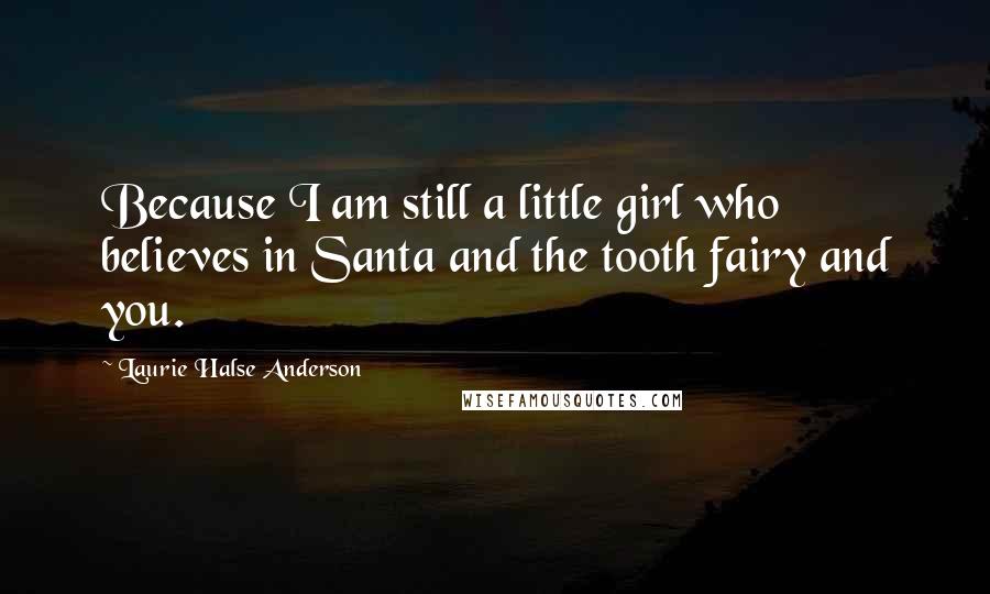 Laurie Halse Anderson Quotes: Because I am still a little girl who believes in Santa and the tooth fairy and you.