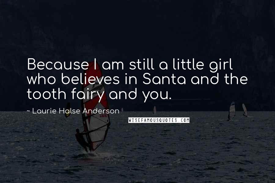 Laurie Halse Anderson Quotes: Because I am still a little girl who believes in Santa and the tooth fairy and you.