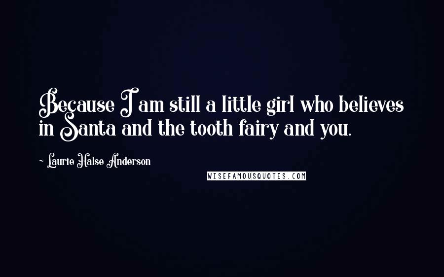 Laurie Halse Anderson Quotes: Because I am still a little girl who believes in Santa and the tooth fairy and you.