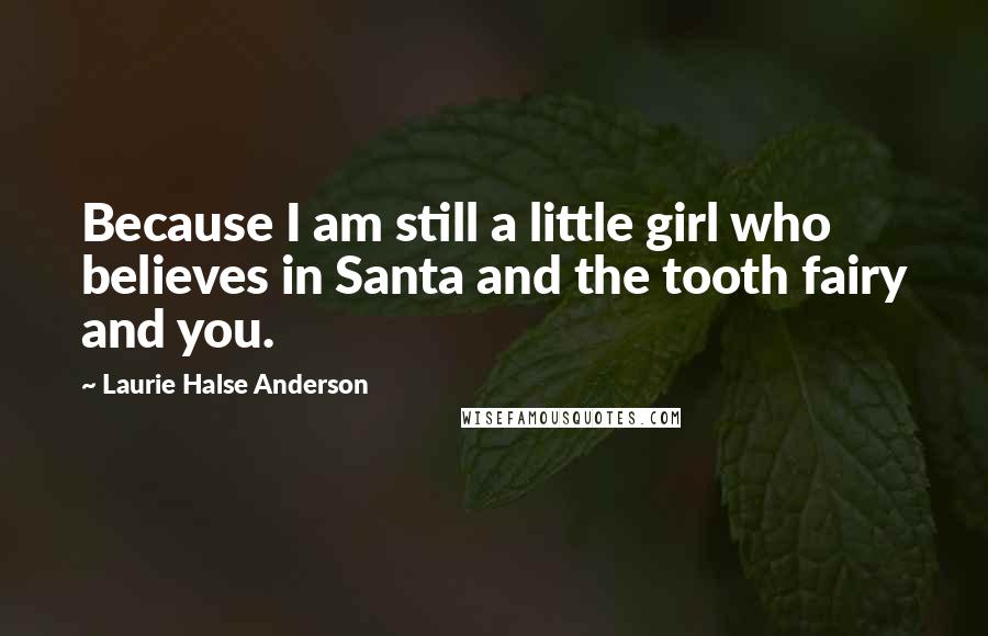 Laurie Halse Anderson Quotes: Because I am still a little girl who believes in Santa and the tooth fairy and you.