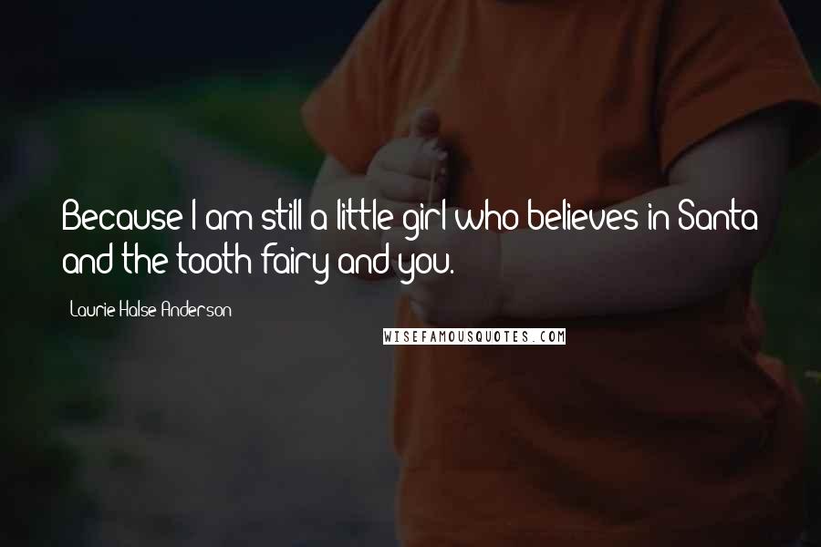 Laurie Halse Anderson Quotes: Because I am still a little girl who believes in Santa and the tooth fairy and you.