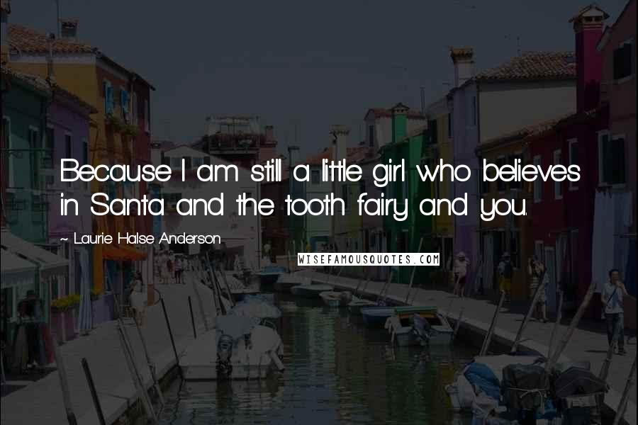Laurie Halse Anderson Quotes: Because I am still a little girl who believes in Santa and the tooth fairy and you.