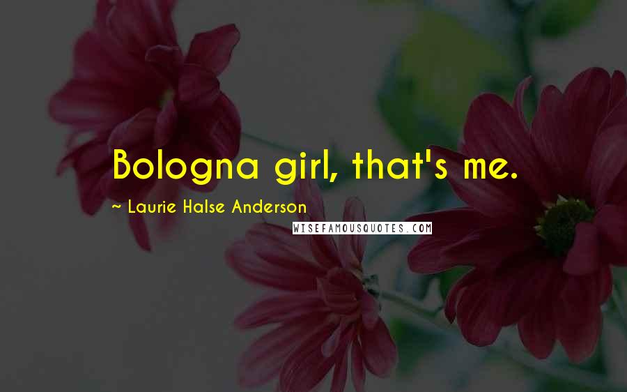Laurie Halse Anderson Quotes: Bologna girl, that's me.