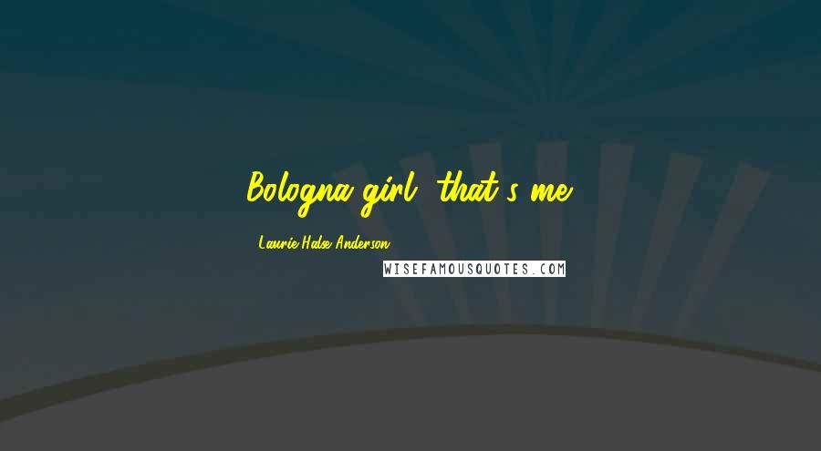 Laurie Halse Anderson Quotes: Bologna girl, that's me.