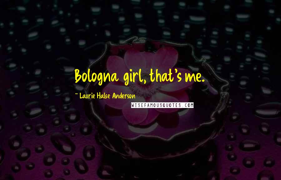 Laurie Halse Anderson Quotes: Bologna girl, that's me.