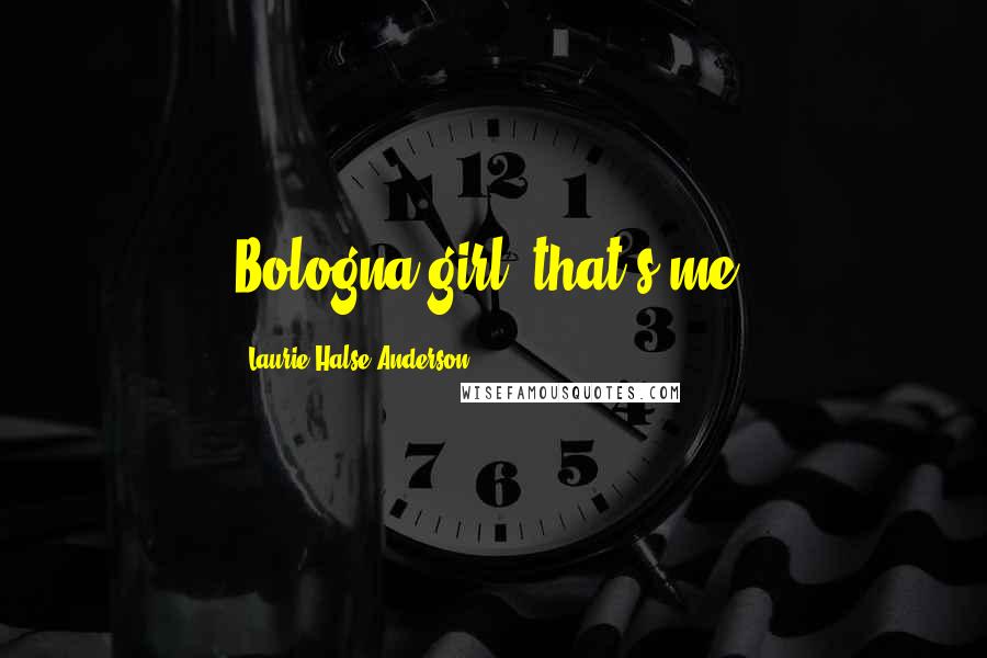 Laurie Halse Anderson Quotes: Bologna girl, that's me.
