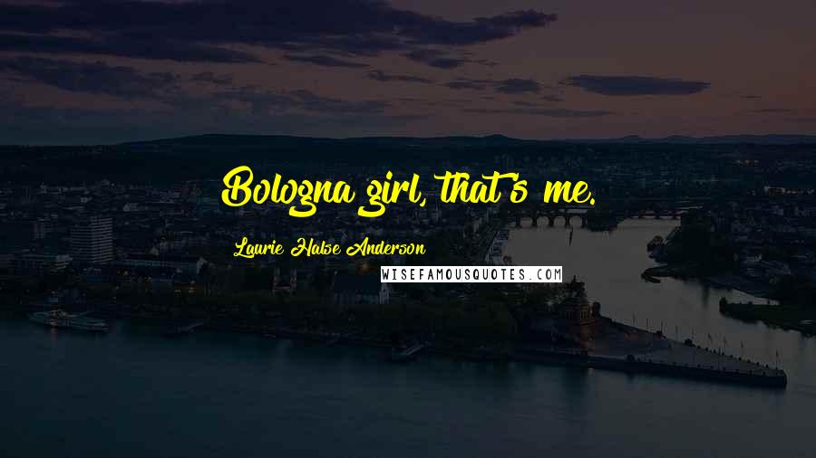 Laurie Halse Anderson Quotes: Bologna girl, that's me.